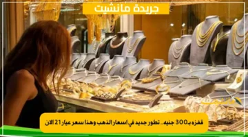 قفزة بـ300 جنيه.. تطور جديد في أسعار الذهب وهذا سعر عيار 21 الآن 1